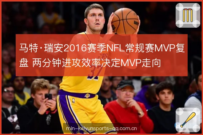 马特·瑞安2016赛季NFL常规赛MVP复盘 两分钟进攻效率决定MVP走向