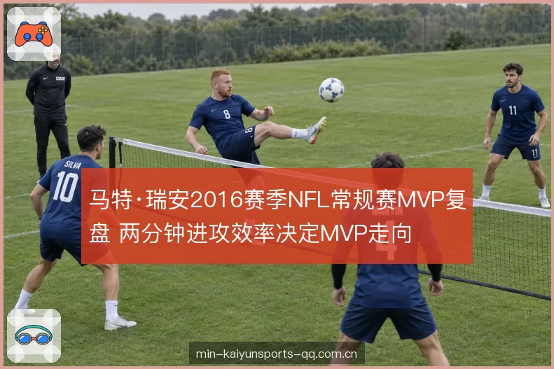 马特·瑞安2016赛季NFL常规赛MVP复盘 两分钟进攻效率决定MVP走向