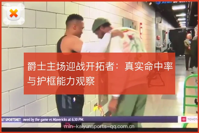 爵士主场迎战开拓者:真实命中率与护框能力观察 爵士主场迎战开拓者:真实命中率与护框能力观察